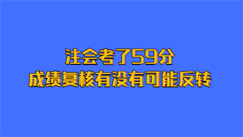 注会考了59分 成绩复核有没有可能反转.png