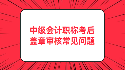 中级会计职称考后盖章审核常见问题.png