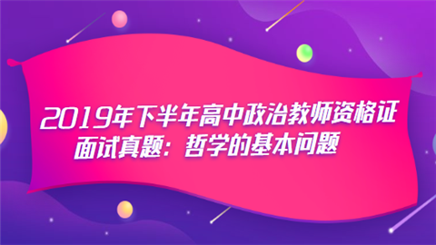 2019年下半年高中政治教师资格证面试真题：哲学的基本问题.png