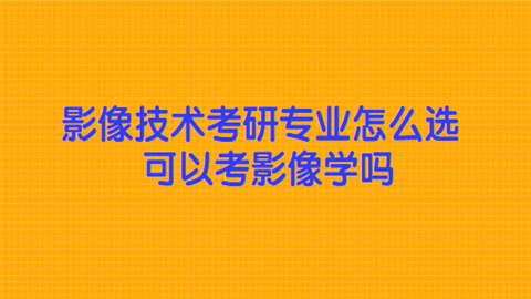 影像技术考研专业怎么选 可以考影像学吗.png