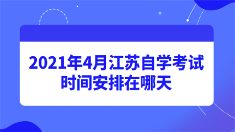 2021年4月江苏自学考试时间安排在哪天.png