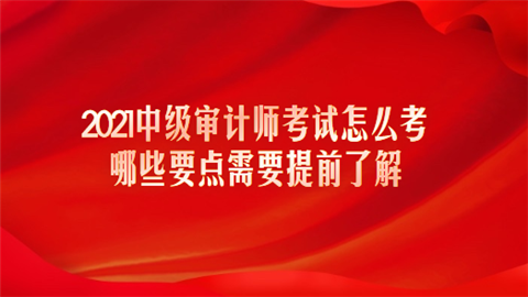 2021中级审计师考试怎么考 哪些要点需要提前了解.png