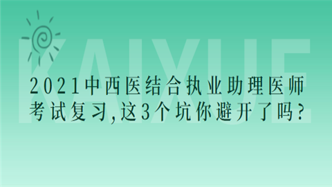 2021中西医结合执业助理医师考试复习,这3个坑你避开了吗.png