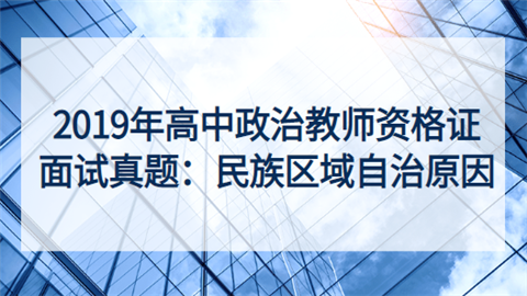 2019年高中政治教师资格证面试真题：民族区域自治原因.png