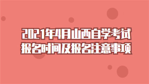 2021年4月山西自学考试报名时间及报名注意事项.png