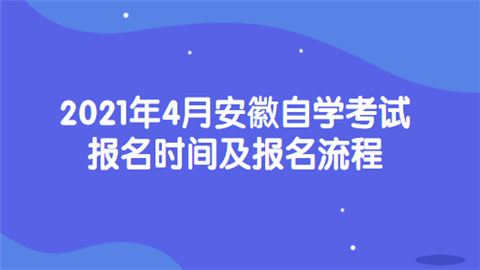 2021年4月安徽自学考试报名时间及报名流程.png