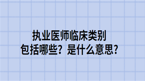 执业医师临床类别包括哪些？是什么意思.png