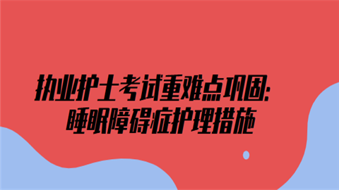 执业护士考试重难点巩固：睡眠障碍症护理措施.png