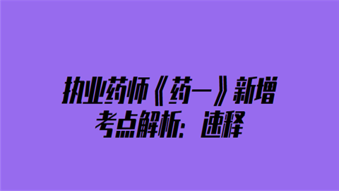 执业药师《药一》新增考点解析：速释.png