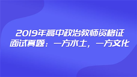 2019年高中政治教师资格证面试真题：一方水土，一方文化.png