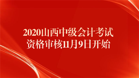 2020山西中级会计考试资格审核11月9日开始.png