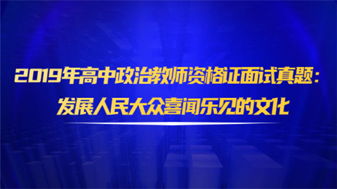 2019年高中政治教师资格证面试真题：发展人民大众喜闻乐见的文化.png