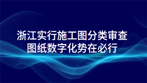 浙江实行施工图分类审查 图纸数字化势在必行.png