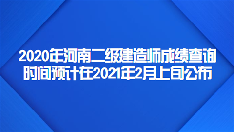 2020年河南二级建造师成绩查询时间预计在2021年2月上旬公布.png