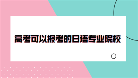 高考可以报考的日语专业院校有哪些