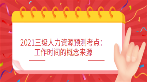 2021三级人力资源预测考点：工作时间的概念来源.png