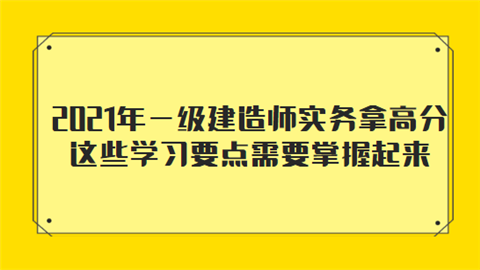 2021年一级建造师实务拿高分 这些学习要点需要掌握起来.png