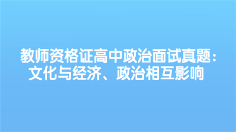 教师资格证高中政治面试真题：文化与经济、政治相互影响.png