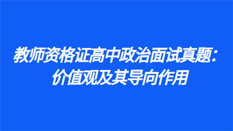 教师资格证高中政治面试真题：价值观及其导向作用.png