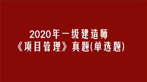 2020年一级建造师《项目管理》真题(单选题).png