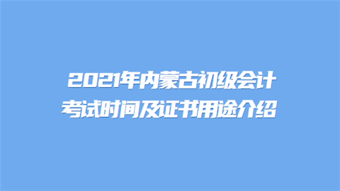 2021年内蒙古初级会计考试时间及证书用途介绍.png