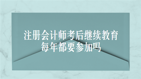 注册会计师考后继续教育每年都要参加吗.png