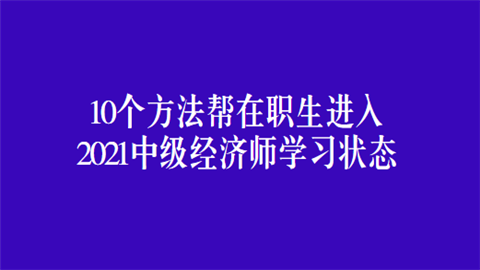 10个方法帮在职生进入2021中级<a style='color:#2f2f2f;cursor:pointer;' href='http://wenda.hqwx.com/article-32687.html'>经济师</a>学习状态.png