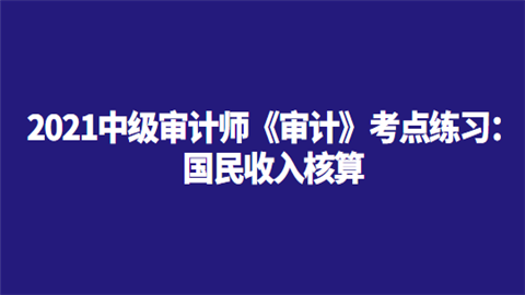 2021中级审计师《审计》考点练习：国民收入核算.png