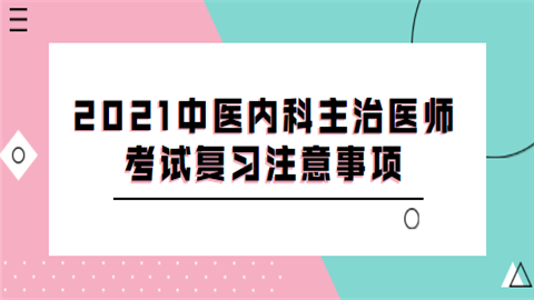 2021中医内科主治医师考试复习注意事项.png