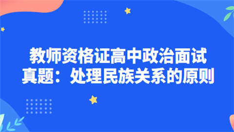 教师资格证高中政治面试真题：处理民族关系的原则.png