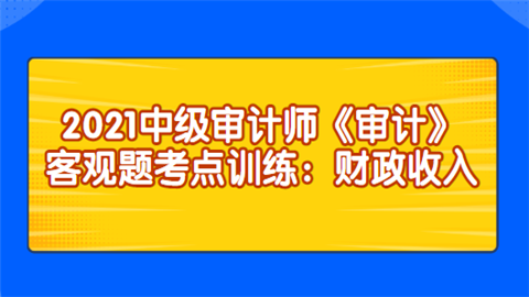 2021中级审计师《审计》主观题考点训练：财政收入.png