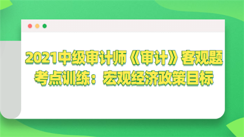 2021中级审计师《审计》主观题考点训练：宏观经济政策目标.png