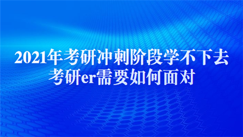 2021年考研冲刺阶段学不下去 考研er需要如何面对.png