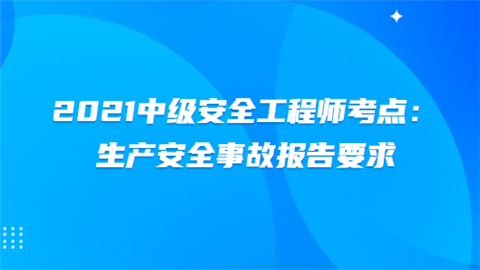 2021中级安全工程师考点：生产安全事故报告要求.png