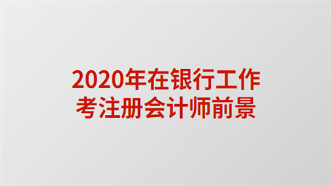 2020年在银行工作<a style='color:#2f2f2f;cursor:pointer;' href='http://wenda.hqwx.com/article-35559.html'>考注册会计师</a>前景.png