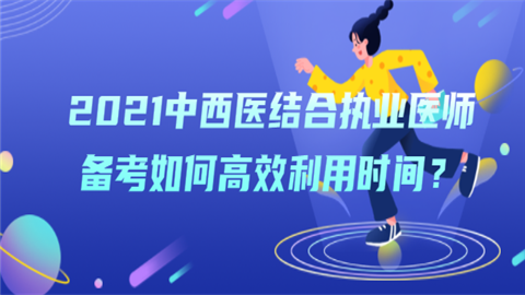 2021中西医结合执业医师备考如何高效利用时间.png