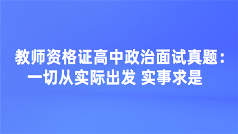 教师资格证高中政治面试真题：一切从实际出发 实事求是.png