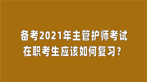 备考2021年主管护师考试在职考生应该如何复习.png