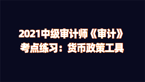 2021中级审计师《审计》考点练习：货币政策工具.png