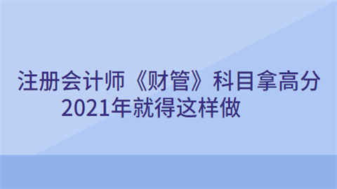 注册会计师财管科目拿高分2021年就得这样做