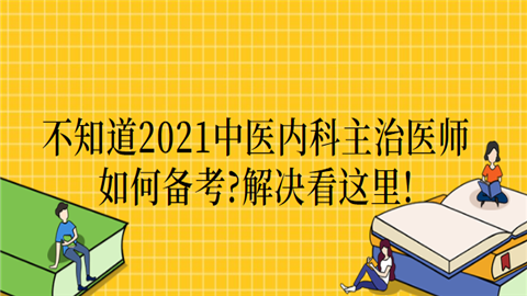 不知道2021中医内科主治医师如何备考.png