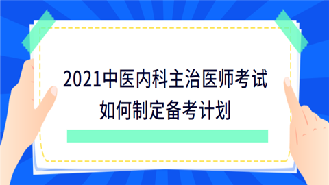 2021中医内科主治医师考试如何制定备考计划.png