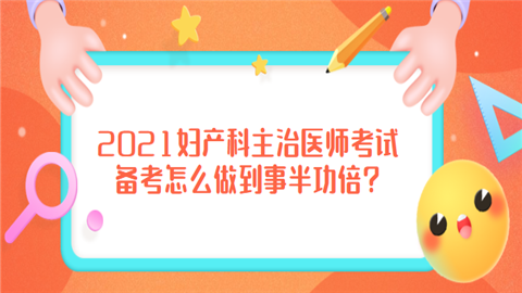 2021妇产科主治医师考试备考怎么做到事半功倍.png