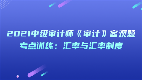 2021中级审计师《审计》客观题考点训练：汇率与汇率制度.png