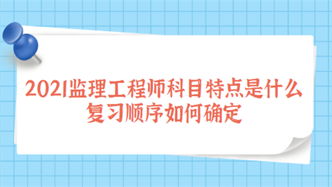 2021监理工程师科目特点是什么 复习顺序如何确定.png