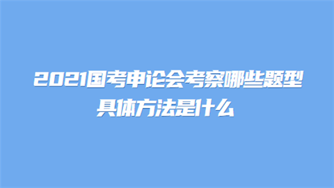 2021国考申论会考察哪些题型 具体方法是什么.png