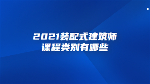 2021装配式建筑师课程类别有哪些.png