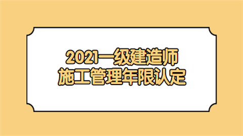 2021一级建造师施工管理年限认定.png