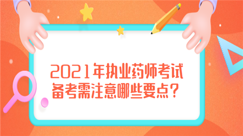 2021年执业药师考试备考需注意哪些要点.png