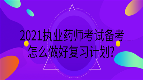 2021执业药师考试备考怎么做好复习计.png